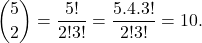 \[\dbinom{5}{2} = \frac{5!}{2!3!} = \frac{5.4.3!}{2!3!} = 10.\]