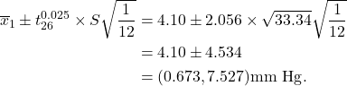 \begin{align*} \overline x_1 \pm t_{26}^{0.025} \times S\sqrt{\frac{1}{12}} &= 4.10 \pm 2.056 \times \sqrt{33.34}\sqrt{\frac{1}{12}}\\ &= 4.10 \pm 4.534\\ &= (0.673,7.527) {\rm mm\ Hg}. \end{align*}