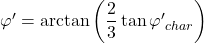 \varphi ' = \arctan \left( {\dfrac{2}{3}\tan {{\varphi '}_{char}}} \right)
