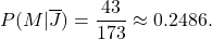 \displaystyle{P(M|\overline J) = \frac{43}{173} \approx 0.2486.}