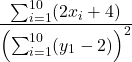 \displaystyle{\frac{\sum_{i=1}^{10} (2x_i + 4)}{\left(\sum_{i=1}^{10}(y_1-2)\right)^2}