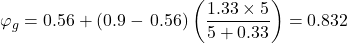 {\varphi _g} = 0.56 + \left( {0.9 - \,0.56} \right)\left( {\dfrac{{1.33 \times 5}}{{5 + 0.33}}} \right) = 0.832