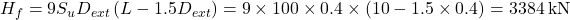 {H_f} = 9{S_u}{D_{ext}}\left( {L - 1.5{D_{ext}}} \right) = 9 \times 100 \times 0.4 \times \left( {10 - 1.5 \times 0.4} \right) = 3384{\rm{ \:kN}}