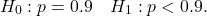 \[H_0: p = 0.9 \quad H_1: p < 0.9.\]