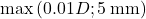 \max \left( {0.01D;5{\rm{ \:mm}}} \right)