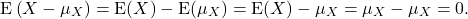 \[{\rm E}\left(X-\mu_X\right) = {\rm E}(X) - {\rm E}(\mu_X) ={\rm E}(X) - \mu_X = \mu_X - \mu_X =0.\]