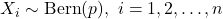 X_i \sim {\rm Bern}(p), \ i = 1, 2, \ldots, n