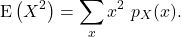 \[{\rm E}\left(X^2\right) = \sum_x x^2\ p_X(x).\]