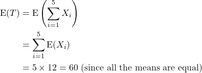 \begin{align*} {\rm E}(T) &= {\rm E}\left(\sum_{i= 1}^5 X_i\right)\\ &= \sum_{i=1}^5 {\rm E}(X_i)\\ &= 5 \times 12 = 60 {\rm \ (since\ all\ the\ means\ are\ equal)} \end{align*}