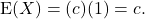 \[{\rm E} }(X) = (c)(1) = c.\]