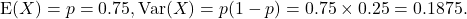 \[{\rm E}(X) = p = 0.75, {\rm Var}(X) = p(1-p) = 0.75\times 0.25 = 0.1875.\]