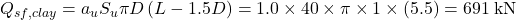 {Q_{sf,clay}} = {a_u}{S_u}\pi D\left( {L - 1.5D} \right) = 1.0 \times 40 \times \pi \times 1 \times \left( {5.5} \right) = 691{\rm{\: kN}}
