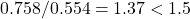 0.758/0.554 = 1.37 < 1.5