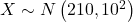 X \sim N\left(210,10^2\right)