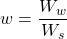 w = \dfrac{{{W_w}}}{{{W_s}}}