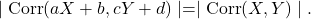 \[{\mid\rm Corr}(aX+b,cY+d)\mid = \mid{\rm Corr}(X,Y)\mid.\]