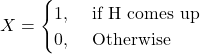 \[X = \begin{cases} 1, & \text{\ if H comes up}\\ 0, & \text{\ Otherwise} \end{cases}\]