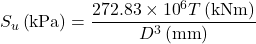 {S_u}\left( {{\rm{kPa}}} \right) = \dfrac{{272.83 \times {{10}^6}T\left( {{\rm{kNm}}} \right)}}{{{D^3}\left( {{\rm{mm}}} \right)}}