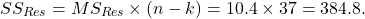 \[SS_{Res} = MS_{Res} \times (n-k) = 10.4 \times 37 = 384.8.\]