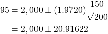 \begin{align*} 95% {\rm CL\ for\ } \mu &= \overline x \pm t_{199}^{0.025} \times \frac{s}{\sqrt{200}}\\ &= 2,000 \pm (1.9720)\frac{150}{\sqrt{200}}\\ &= 2,000 \pm 20.91622\\ \end{align*}