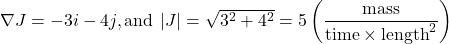\nabla J = - 3i - 4j,{\rm{and \:}}\left| J \right| = \sqrt {{3^2} + {4^2}} = 5\left( {\dfrac{{{\rm{mass}}}}{{{\rm{time}} \times {{\rm{length}}^{\rm{2}}}}}} \right) 