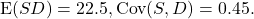 \[{\rm E}(SD) = 22.5, {\rm Cov}(S,D) = 0.45.\]