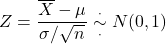 \[Z = \frac{\overline X - \mu}{\sigma/\sqrt{n}} \overset{\cdot}{\underset{\cdot}{\sim}} N(0,1)\]