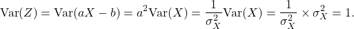 \[{\rm Var}(Z) = {\rm Var}(aX-b) = a^2{\rm Var}(X) = \frac{1}{\sigma_X^2} {\rm Var}(X) = \frac{1}{\sigma_X^2}\times \sigma_X^2 = 1.\]