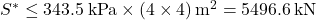 {S^*} \le 343.5{\rm{ \:kPa}} \times \left( {4 \times 4} \right){{\rm{m}}^{\rm{2}}} = 5496.6{\rm{ \:kN}}