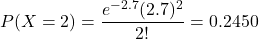 \[P(X=2) = \frac{e^{-2.7}(2.7)^2}{2!} = 0.2450\]