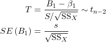 \begin{align*} T &= \dfrac{B_1-\beta_1}{S/\sqrt{\text{SS}_X}} \sim t_{n-2}\\ SE\left(B_1\right) &= \frac{s}{\sqrt{\text{SS}_X}} \end{align*}