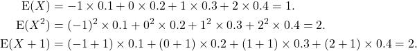 \begin{align*} {\rm E}(X) &= -1\times 0.1 + 0\times 0.2 + 1\times 0.3 + 2\times 0.4 = 1.\\ {\rm E}(X^2) &= (-1)^2\times 0.1 + 0^2\times 0.2 + 1^2\times 0.3 + 2^2\times 0.4 = 2.\\ {\rm E}(X+1) &= (-1+1) \times 0.1 + (0+1) \times 0.2 + (1+1)\times 0.3 + (2+1)\times 0.4 = 2. \end{align*}