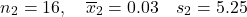 \[n_2 = 16, \quad \overline x_2= 0.03 \quad s_2 = 5.25\]