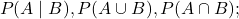 \[P(A\mid B), P(A\cup B), P(A\cap B);\]