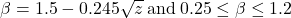 \beta = 1.5 - 0.245\sqrt z {\rm{ \:and\: }}0.25 \le \beta \le 1.2