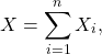 \[X = \sum_{i=1}^n X_i,\]