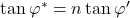 \tan {\varphi ^ * } = n\tan \varphi '
