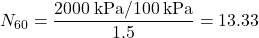 {N_{60}} = \dfrac{{2000{\rm{ \:kPa}}/100{\rm{ \:kPa}}}}{{1.5}} = 13.33