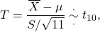 \[T = \frac{\overline X - \mu}{S/\sqrt{11}} \overset{\cdot}{\underset{\cdot}{\sim}} t_{10},\]