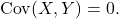 \[{\rm Cov}(X,Y) = 0.\]