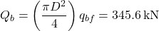 {Q_b} = \left( {\dfrac{{\pi {D^2}}}{4}} \right){q_{bf}} = 345.6{\rm{ \:kN}}