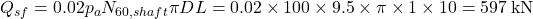 {Q_{sf}} = 0.02{p_a}{N_{60,shaft}}\pi DL = 0.02 \times 100 \times 9.5 \times \pi \times 1 \times 10 = 597{\rm{ \:kN}}