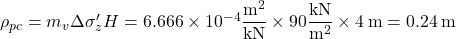 {\rho _{pc}} = {m_v}\Delta {\sigma '_z}H = 6.666 \times {10^{ - 4}}\dfrac{{{{\rm{m}}^{\rm{2}}}}}{{{\rm{kN}}}} \times 90\dfrac{{{\rm{kN}}}}{{{{\rm{m}}^{\rm{2}}}}} \times 4{\rm{\:m}} = 0.24{\rm{ \:m}}