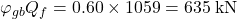 {\varphi _{gb}}{Q_f} = 0.60 \times 1059 = 635{\rm{ \:kN}}