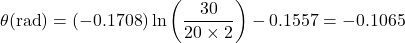 \theta ({\rm{rad}}) = \left( { - 0.1708} \right)\ln \left( {\dfrac{{30}}{{20 \times 2}}} \right) - 0.1557 = - 0.1065