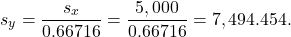 \[s_y = \frac{s_x}{0.66716} = \frac{5,000}{0.66716} = 7,494.454.\]