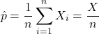 \[\hat p = \frac{1}{n}\sum_{i=1}^n X_i}= \frac{X}{n}\]