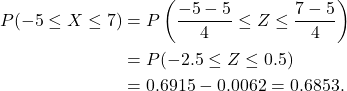 \begin{align*} P(-5 \le X \le 7) &= P\left(\frac{-5-5}{4} \le Z \le \frac{7-5}{4}\right)\\ &= P(-2.5 \le Z \le 0.5)\\ &=  0.6915 - 0.0062 = 0.6853. \end{align*}