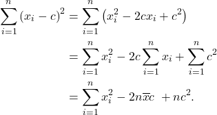 \begin{align*} \sum_{i=1}^n \left(x_i - c\right)^2 &= \sum_{i=1}^n \left(x_i^2 - 2cx_i + c^2\right) \nolabel\\ &= \sum_{i=1}^nx_i^2 - 2c \sum_{i=1}^nx_i + \sum_{i=1}^n c^2 \nolabel\\ &= \sum_{i=1}^nx_i^2 - 2n\overline{x}c \ + n c^2.  \end{align*}