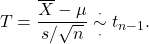 \[T = \frac{\overline X - \mu}{s/\sqrt{n}} \overset{\cdot}{\underset{\cdot}{\sim}} t_{n-1}.\]